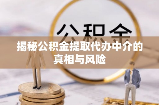 武侯揭秘公积金提取代办中介的真相与风险