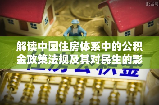 武侯解读中国住房体系中的公积金政策法规及其对民生的影响