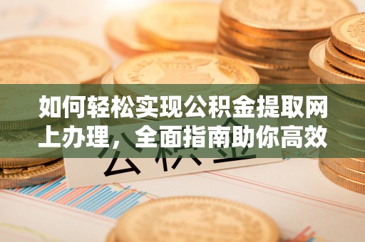 武侯如何轻松实现公积金提取网上办理，全面指南助你高效完成