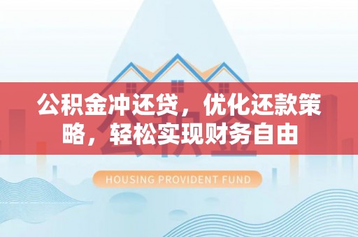 武侯公积金冲还贷，优化还款策略，轻松实现财务自由