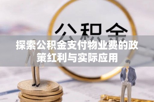 武侯探索公积金支付物业费的政策红利与实际应用