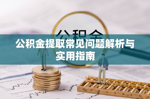 武侯公积金提取常见问题解析与实用指南