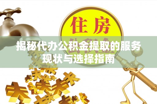 武侯揭秘代办公积金提取的服务现状与选择指南