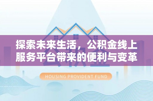 武侯探索未来生活，公积金线上服务平台带来的便利与变革