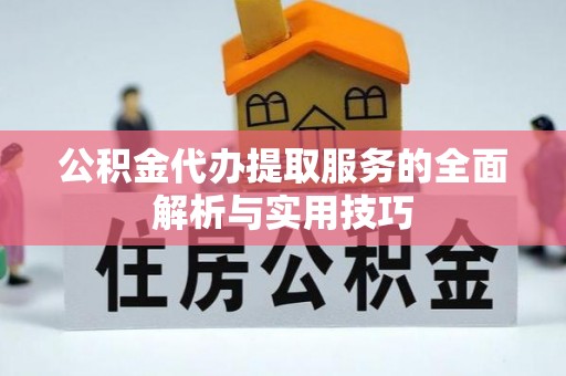 武侯公积金代办提取服务的全面解析与实用技巧