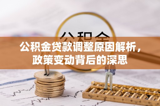 武侯公积金贷款调整原因解析，政策变动背后的深思