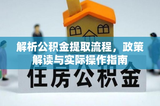 武侯解析公积金提取流程，政策解读与实际操作指南