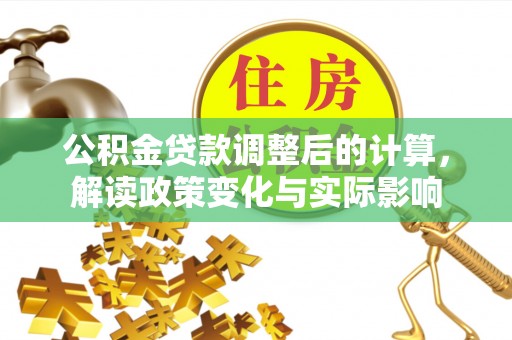 武侯公积金贷款调整后的计算，解读政策变化与实际影响