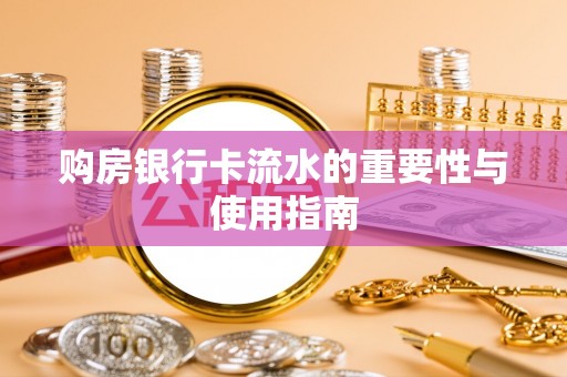 武侯购房银行卡流水的重要性与使用指南