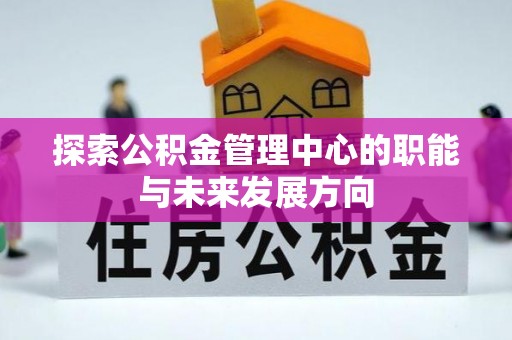 武侯探索公积金管理中心的职能与未来发展方向