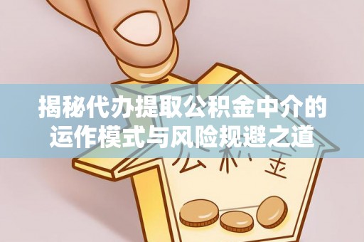 武侯揭秘代办提取公积金中介的运作模式与风险规避之道