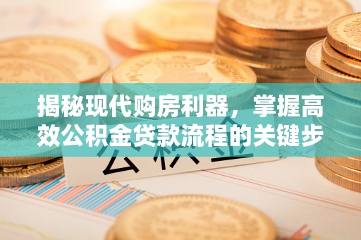 武侯揭秘现代购房利器，掌握高效公积金贷款流程的关键步骤