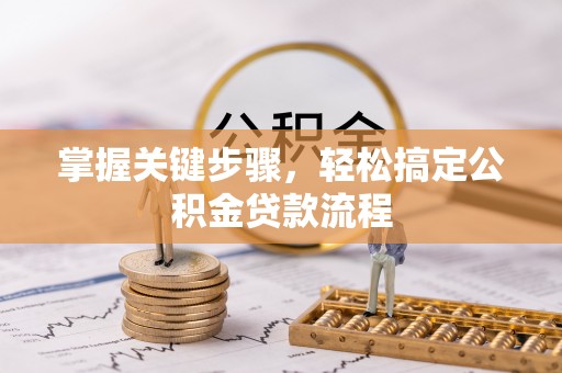 武侯掌握关键步骤，轻松搞定公积金贷款流程