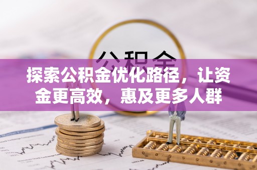 武侯探索公积金优化路径，让资金更高效，惠及更多人群