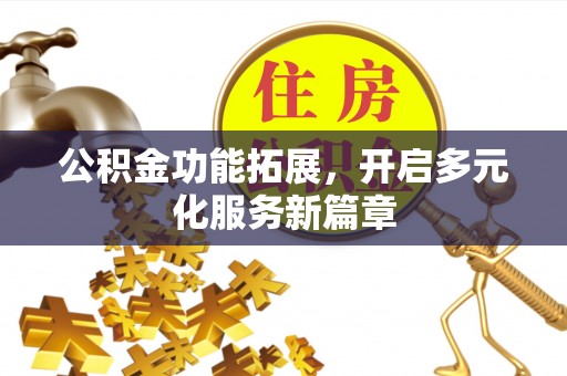 武侯公积金功能拓展，开启多元化服务新篇章
