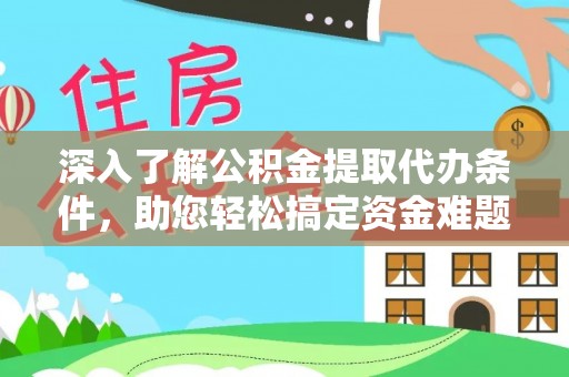 武侯深入了解公积金提取代办条件，助您轻松搞定资金难题