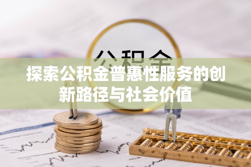 武侯探索公积金普惠性服务的创新路径与社会价值