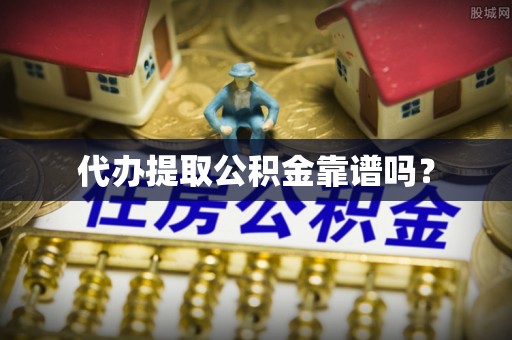 武侯代办提取公积金靠谱吗？