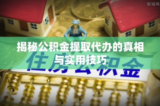 武侯揭秘公积金提取代办的真相与实用技巧