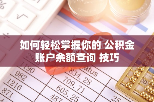 武侯如何轻松掌握你的 公积金账户余额查询 技巧