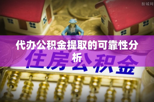 武侯代办公积金提取的可靠性分析