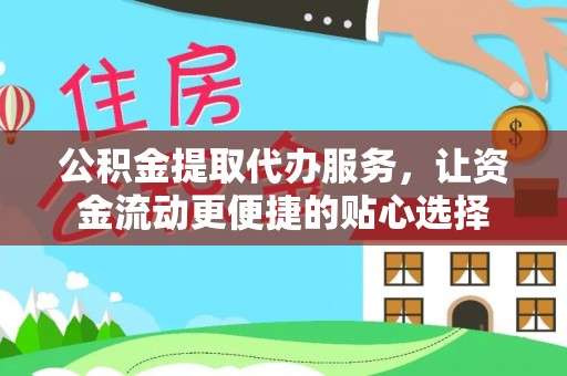 武侯公积金提取代办服务，让资金流动更便捷的贴心选择