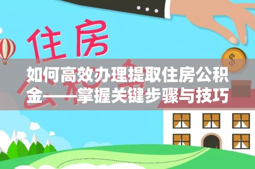 武侯如何高效办理提取住房公积金——掌握关键步骤与技巧