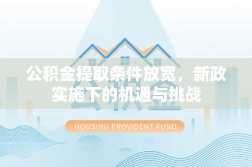 武侯公积金提取条件放宽，新政实施下的机遇与挑战