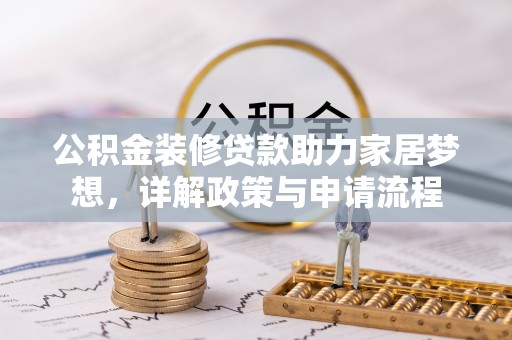 武侯公积金装修贷款助力家居梦想，详解政策与申请流程