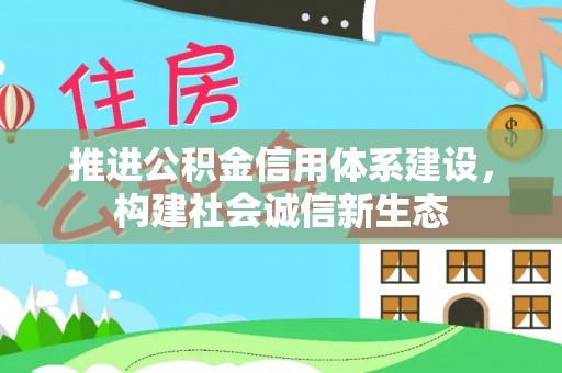 武侯推进公积金信用体系建设，构建社会诚信新生态