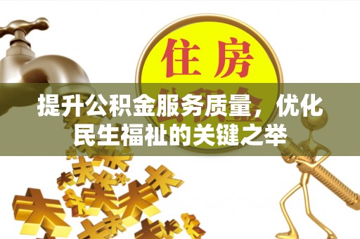 武侯提升公积金服务质量，优化民生福祉的关键之举
