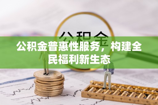 武侯公积金普惠性服务，构建全民福利新生态