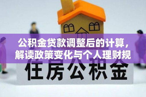 武侯公积金贷款调整后的计算，解读政策变化与个人理财规划