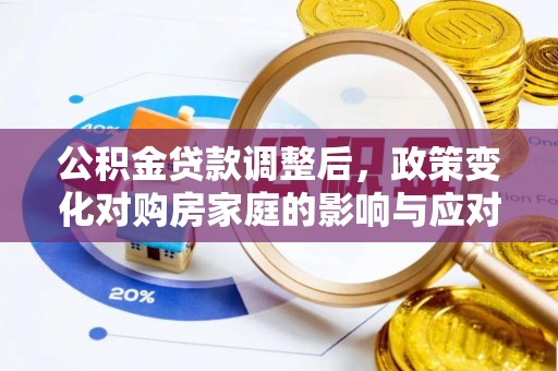 武侯公积金贷款调整后，政策变化对购房家庭的影响与应对策略