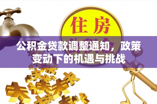 武侯公积金贷款调整通知，政策变动下的机遇与挑战