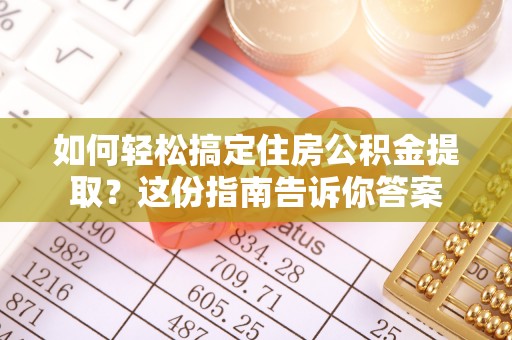 武侯如何轻松搞定住房公积金提取？这份指南告诉你答案
