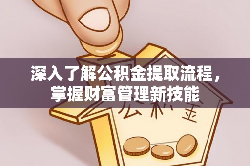 武侯深入了解公积金提取流程，掌握财富管理新技能