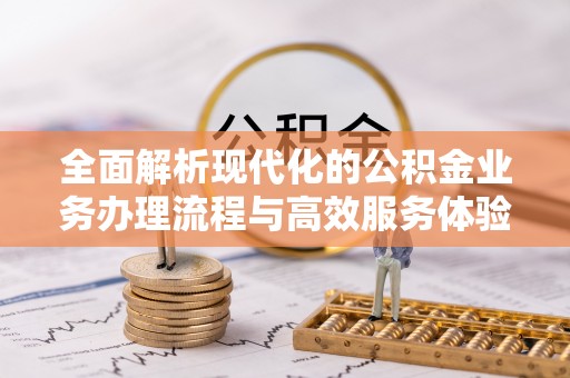 武侯全面解析现代化的公积金业务办理流程与高效服务体验