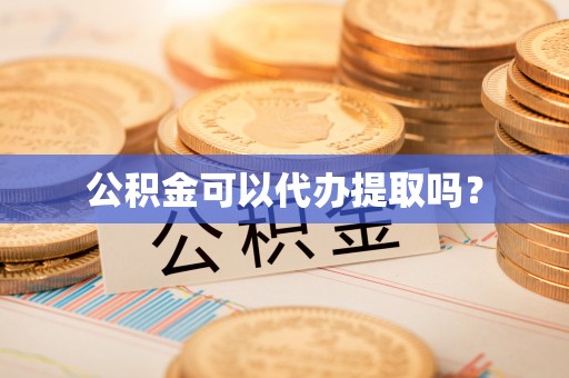 武侯公积金可以代办提取吗？