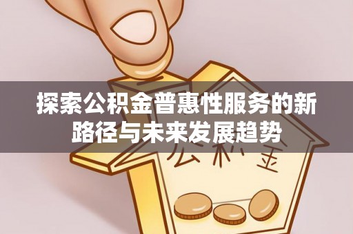 武侯探索公积金普惠性服务的新路径与未来发展趋势