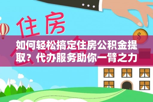 武侯如何轻松搞定住房公积金提取？代办服务助你一臂之力