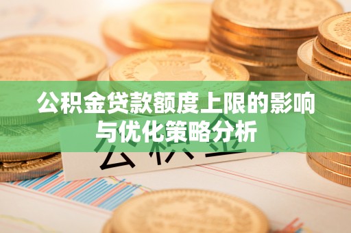 武侯公积金贷款额度上限的影响与优化策略分析