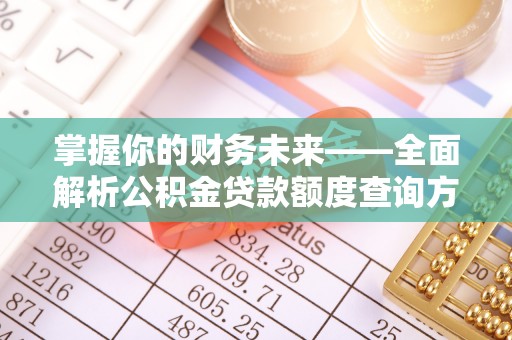 武侯掌握你的财务未来——全面解析公积金贷款额度查询方法