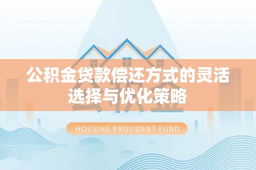 武侯公积金贷款偿还方式的灵活选择与优化策略