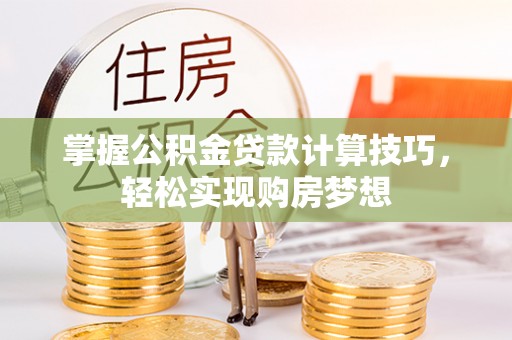 武侯掌握公积金贷款计算技巧，轻松实现购房梦想