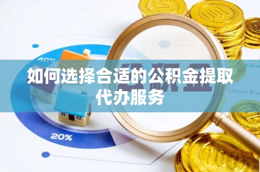 武侯如何选择合适的公积金提取代办服务