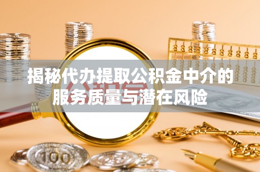 武侯揭秘代办提取公积金中介的服务质量与潜在风险