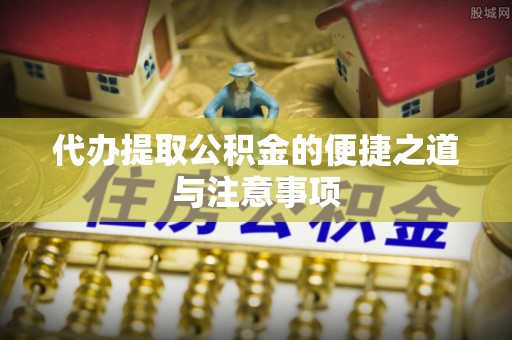 武侯代办提取公积金的便捷之道与注意事项
