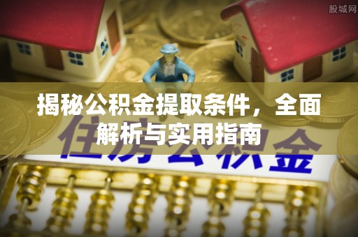 武侯揭秘公积金提取条件，全面解析与实用指南
