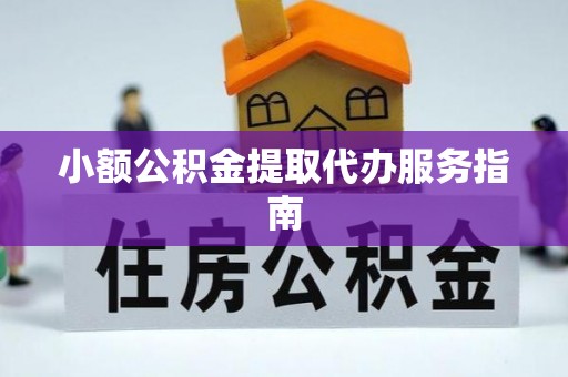 武侯小额公积金提取代办服务指南